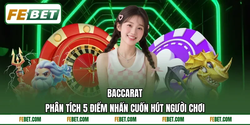 Baccarat - Phân Tích 5 Điểm Nhấn Cuốn Hút Người Chơi