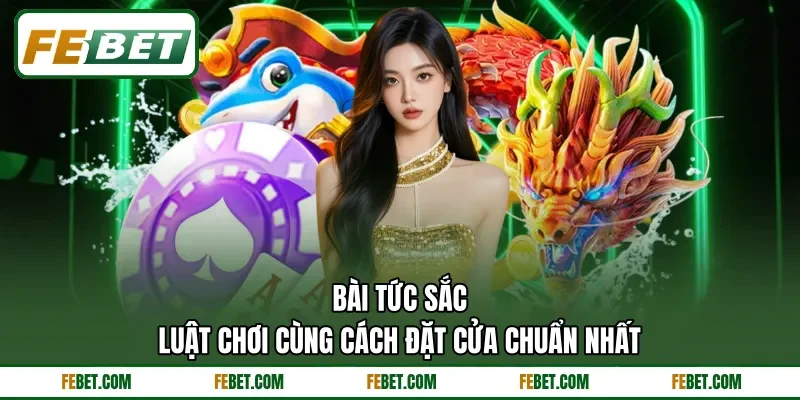 Bài Tức Sắc - Luật Chơi Cùng Cách Đặt Cửa Chuẩn Nhất