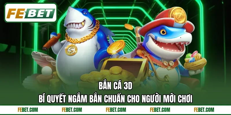 Bắn Cá 3D - Bí Quyết Ngắm Bắn Chuẩn Cho Người Mới Chơi