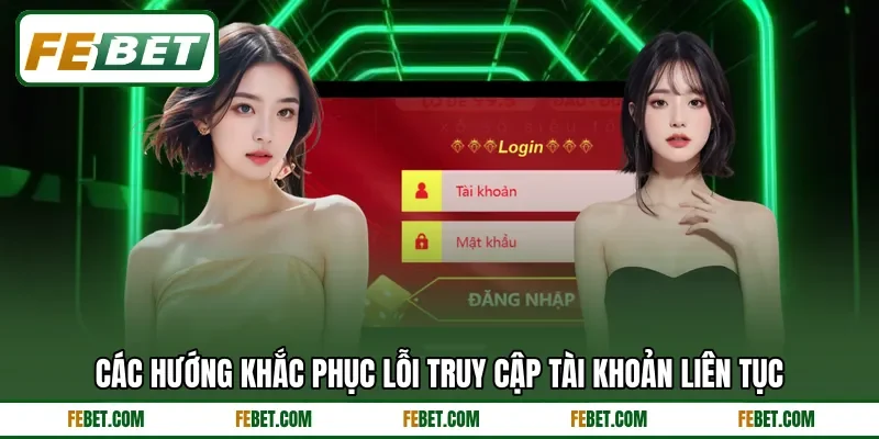 Các hướng khắc phục lỗi truy cập tài khoản liên tục