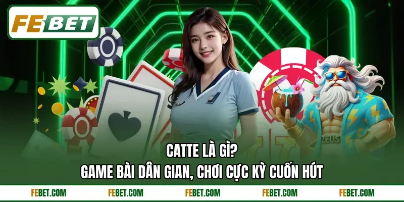 Catte Là Gì? - Game Bài Dân Gian, Chơi Cực Kỳ Cuốn Hút