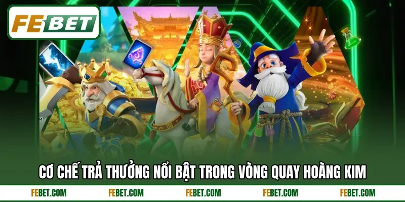 Cơ chế trả thưởng nổi bật trong vòng quay hoàng kim Cơ chế trả thưởng nổi bật trong vòng quay hoàng kim