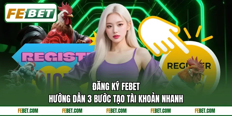 Đăng Ký FEbet - Hướng Dẫn 3 Bước Tạo Tài Khoản Nhanh