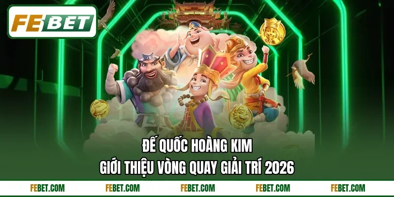 Đế Quốc Hoàng Kim - Giới Thiệu Vòng Quay Giải Trí 2026