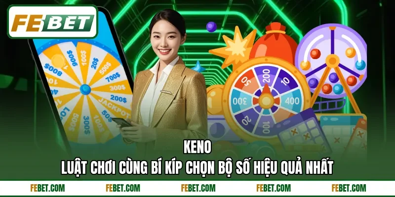 Keno - Luật Chơi Cùng Bí Kíp Chọn Bộ Số Hiệu Quả Nhất