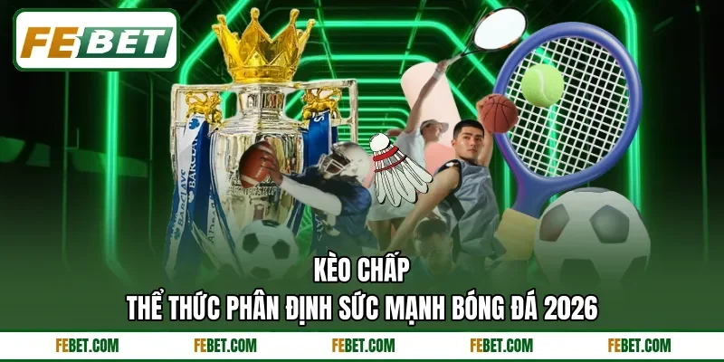 Kèo Chấp - Thể Thức Phân Định Sức Mạnh Bóng Đá 2026
