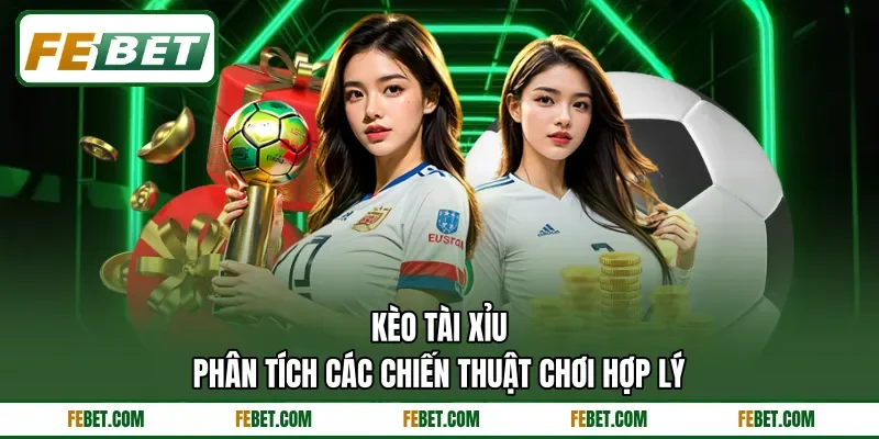 Kèo Tài Xỉu - Phân Tích Các Chiến Thuật Chơi Hợp Lý