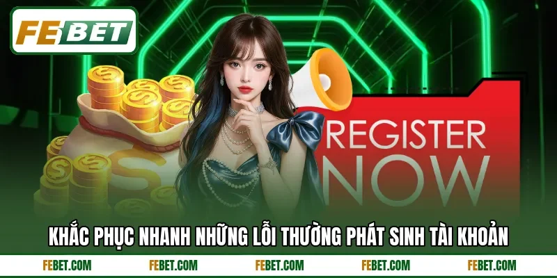 Khắc phục nhanh những lỗi thường phát sinh tài khoản Khắc phục nhanh những lỗi thường phát sinh tài khoản