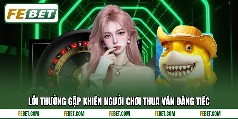 Lỗi thường gặp khiến người chơi thua ván đáng tiếc Lỗi thường gặp khiến người chơi thua ván đáng tiếc