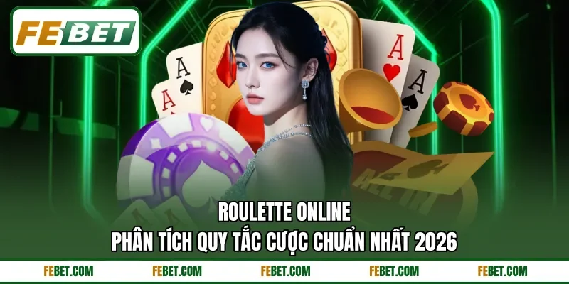 Roulette Online - Phân Tích Quy Tắc Cược Chuẩn Nhất 2026