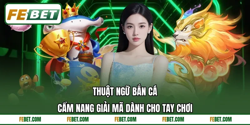Thuật Ngữ Bắn Cá - Cẩm Nang Giải Mã Dành Cho Tay Chơi