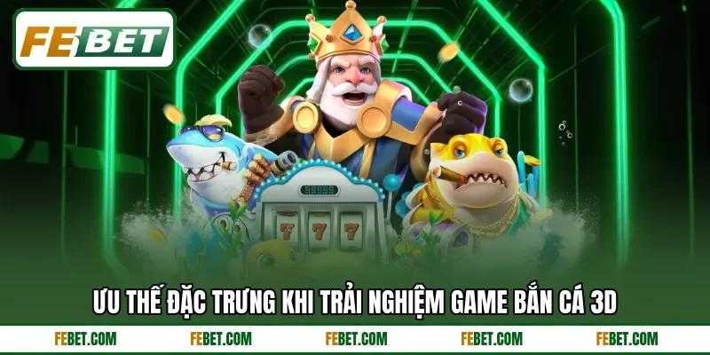 Ưu thế đặc trưng khi trải nghiệm game bắn cá 3D
