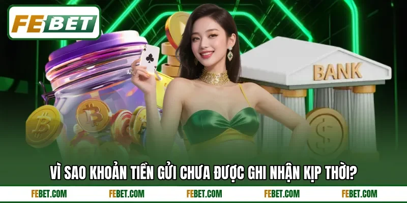Vì sao khoản tiền gửi chưa được ghi nhận kịp thời? Vì sao khoản tiền gửi chưa được ghi nhận kịp thời?